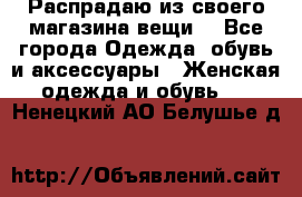 Распрадаю из своего магазина вещи  - Все города Одежда, обувь и аксессуары » Женская одежда и обувь   . Ненецкий АО,Белушье д.